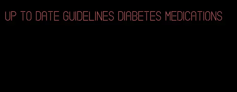 up to date guidelines diabetes medications
