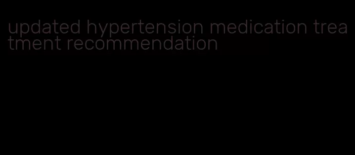 updated hypertension medication treatment recommendation