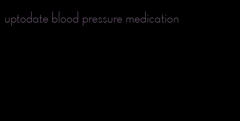 uptodate blood pressure medication