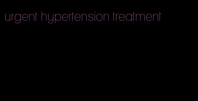 urgent hypertension treatment