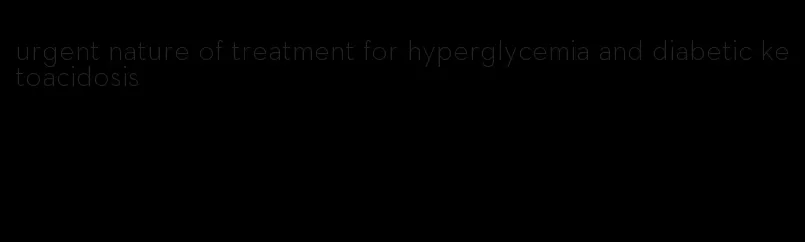urgent nature of treatment for hyperglycemia and diabetic ketoacidosis