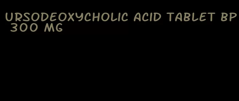 ursodeoxycholic acid tablet bp 300 mg