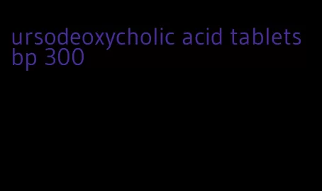 ursodeoxycholic acid tablets bp 300