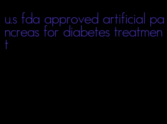 u.s fda approved artificial pancreas for diabetes treatment