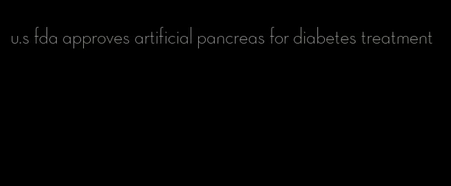 u.s fda approves artificial pancreas for diabetes treatment