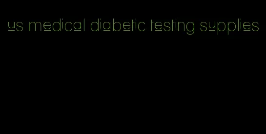 us medical diabetic testing supplies