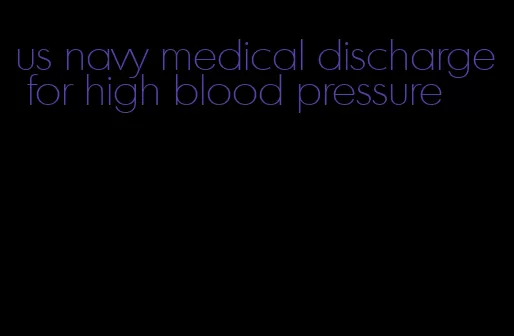 us navy medical discharge for high blood pressure