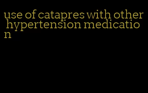 use of catapres with other hypertension medication