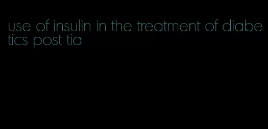 use of insulin in the treatment of diabetics post tia