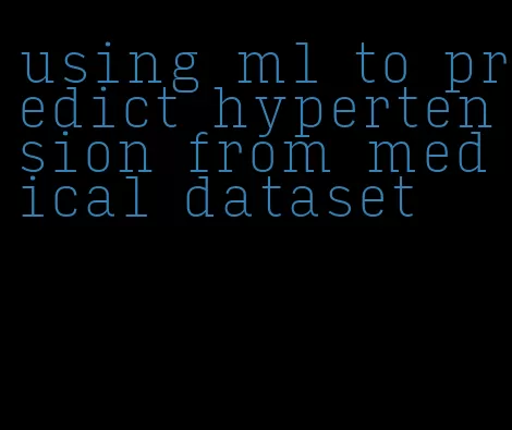 using ml to predict hypertension from medical dataset