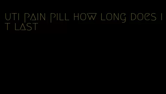 uti pain pill how long does it last