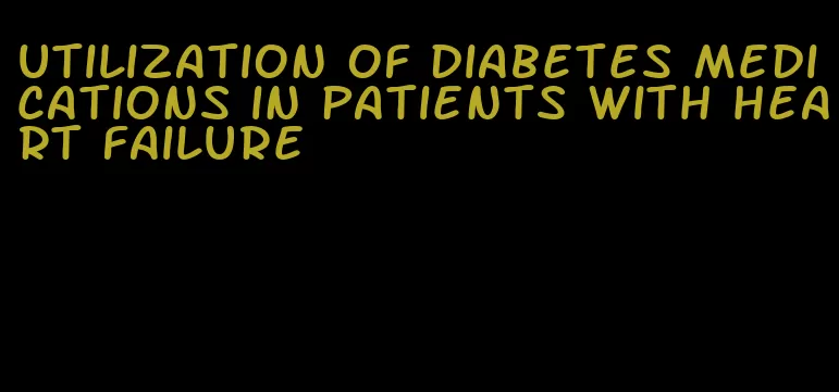 utilization of diabetes medications in patients with heart failure