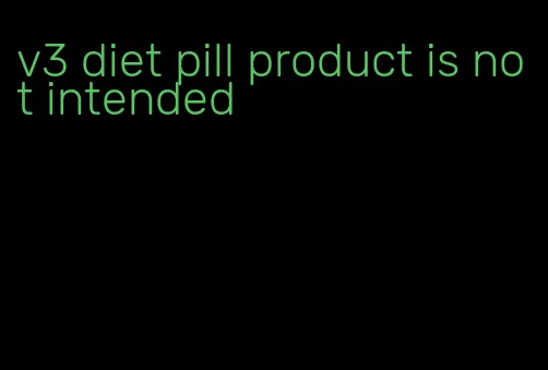 v3 diet pill product is not intended