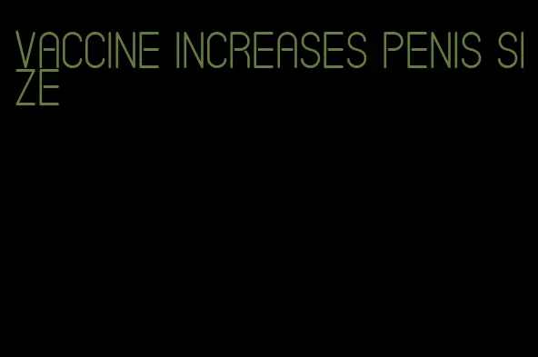 vaccine increases penis size