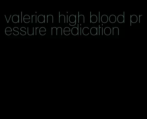 valerian high blood pressure medication