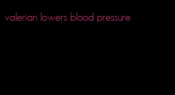 valerian lowers blood pressure
