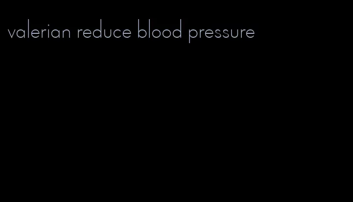 valerian reduce blood pressure