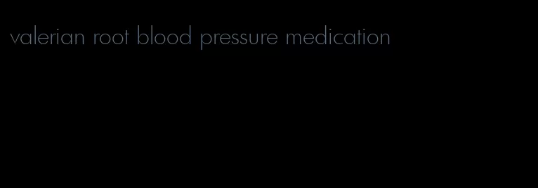 valerian root blood pressure medication