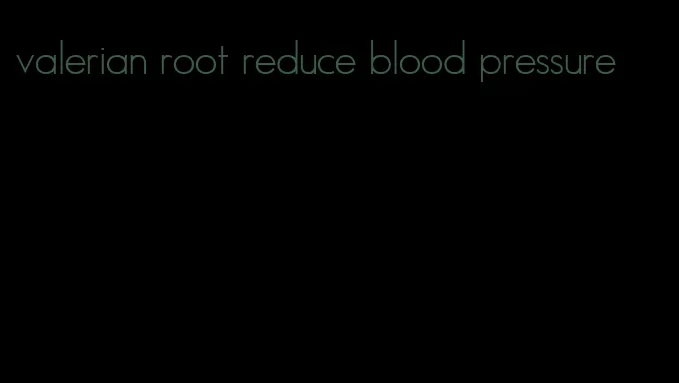 valerian root reduce blood pressure