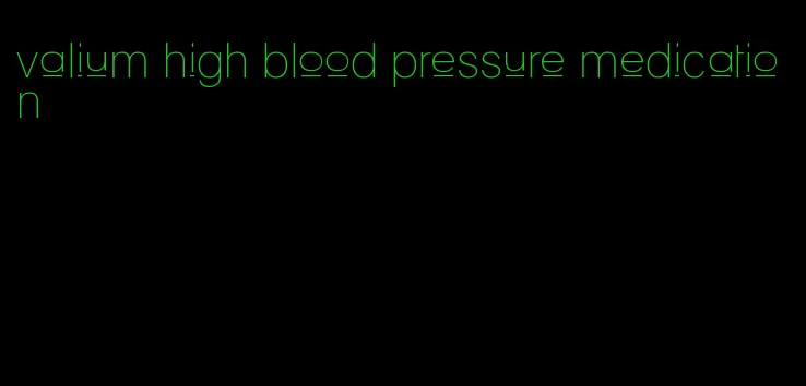 valium high blood pressure medication