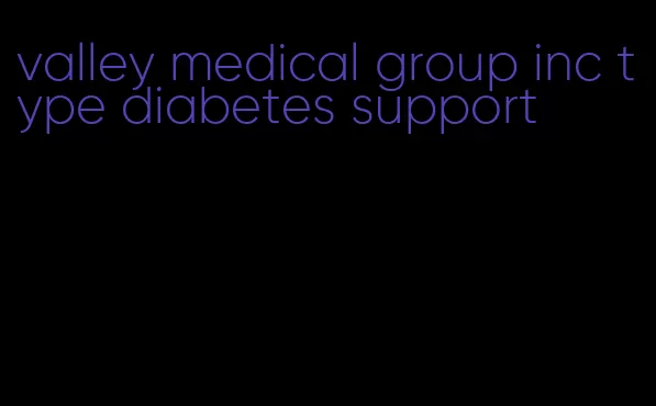 valley medical group inc type diabetes support
