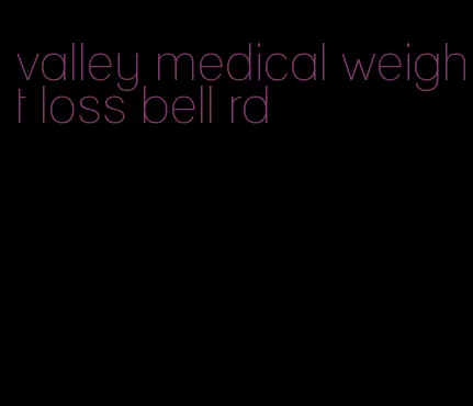 valley medical weight loss bell rd