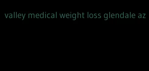valley medical weight loss glendale az