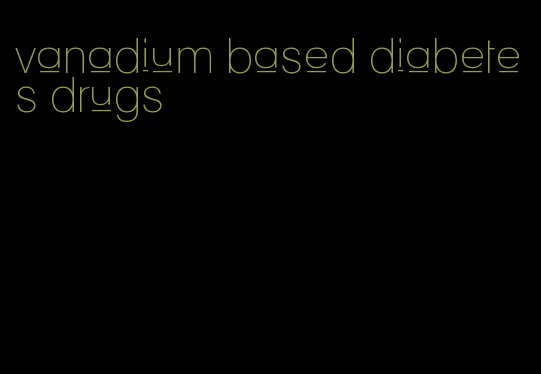 vanadium based diabetes drugs