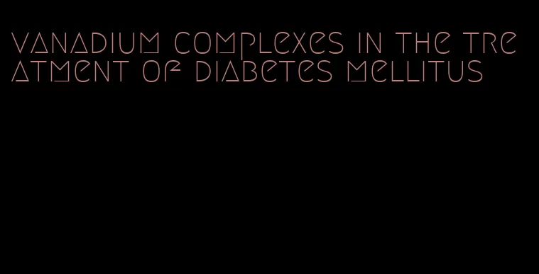 vanadium complexes in the treatment of diabetes mellitus