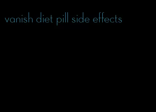 vanish diet pill side effects