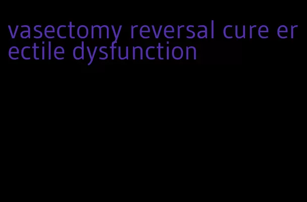 vasectomy reversal cure erectile dysfunction