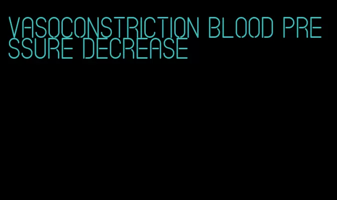 vasoconstriction blood pressure decrease