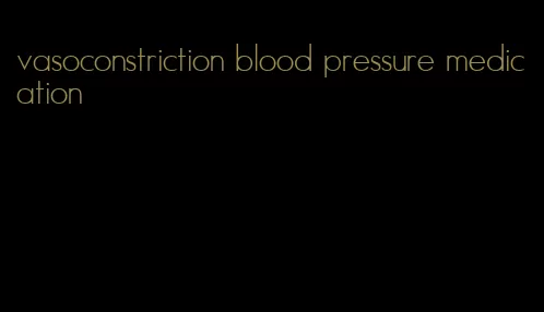 vasoconstriction blood pressure medication