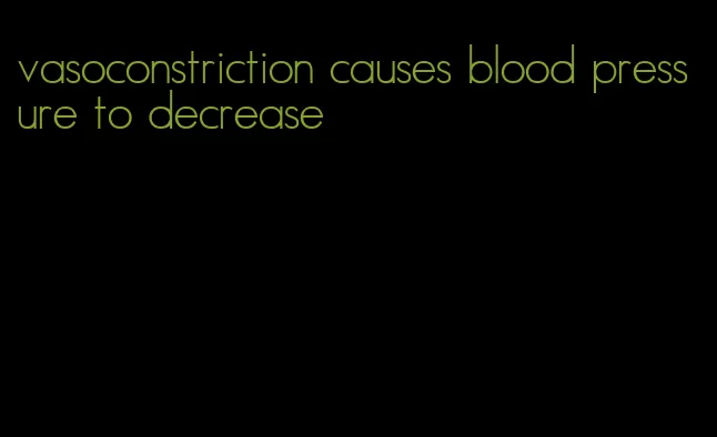 vasoconstriction causes blood pressure to decrease