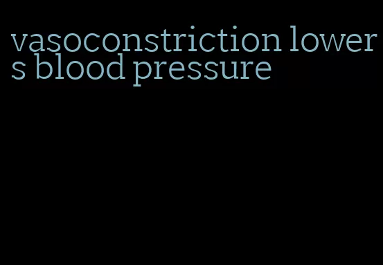 vasoconstriction lowers blood pressure