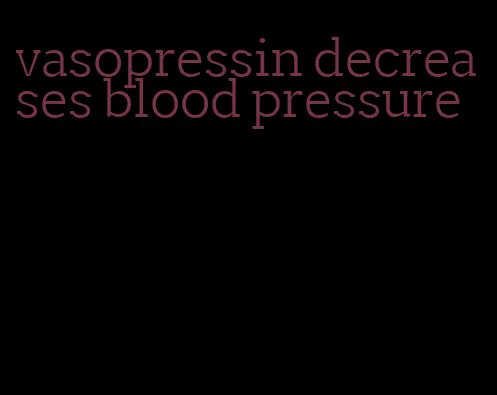 vasopressin decreases blood pressure
