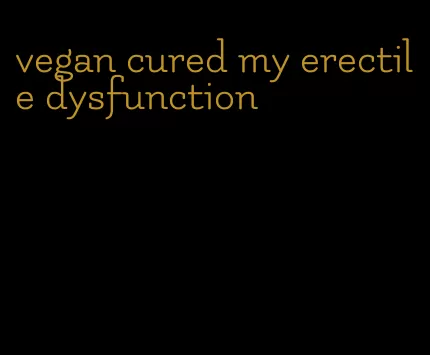 vegan cured my erectile dysfunction
