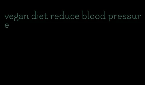 vegan diet reduce blood pressure