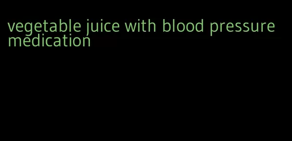 vegetable juice with blood pressure medication