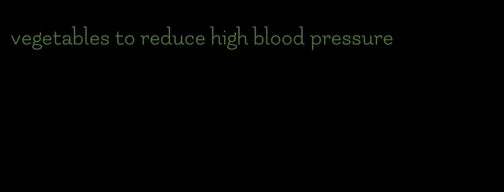 vegetables to reduce high blood pressure