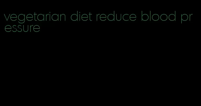 vegetarian diet reduce blood pressure
