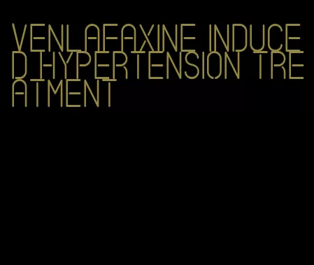 venlafaxine induced hypertension treatment