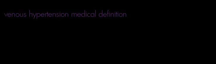 venous hypertension medical definition