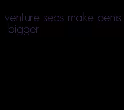 venture seas make penis bigger
