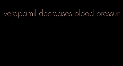 verapamil decreases blood pressur