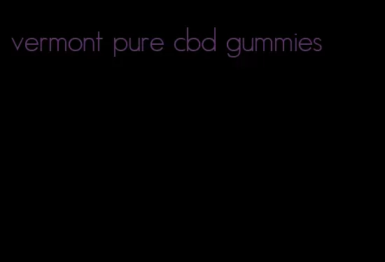 vermont pure cbd gummies