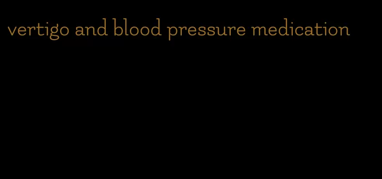 vertigo and blood pressure medication