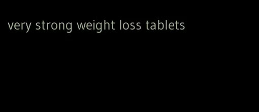 very strong weight loss tablets