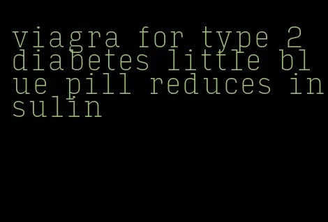 viagra for type 2 diabetes little blue pill reduces insulin