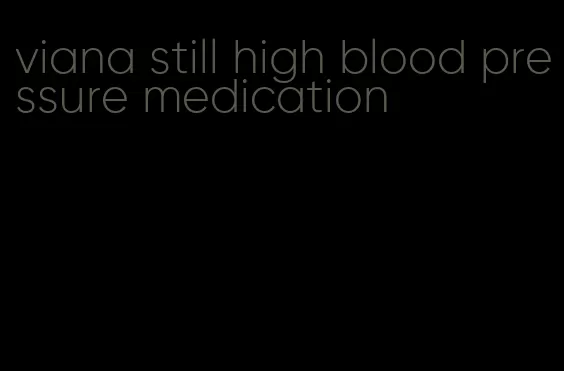 viana still high blood pressure medication